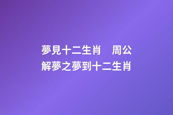 夢見十二生肖　周公解夢之夢到十二生肖